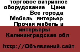 торговое витринное оборудование › Цена ­ 550 000 - Все города Мебель, интерьер » Прочая мебель и интерьеры   . Калининградская обл.